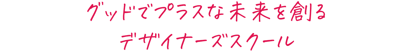 グッドでプラスな未来を創るデザイナーズスクール