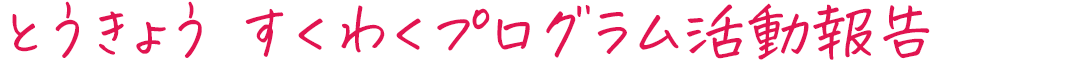 とうきょう すくわくプログラム活動報告