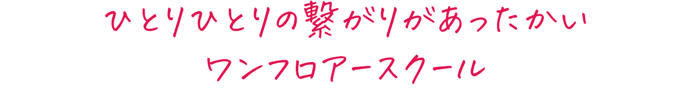 ひとりひとりの繋がりがあったかいワンフロアースクール