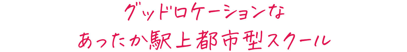 グッドロケーションなあったか駅上都市型スクール