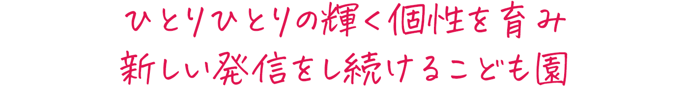 ひとりひとりの輝く個性を育み新しい発信をし続けるこども園